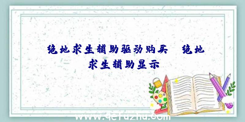 「绝地求生辅助驱动购买」|绝地求生辅助显示